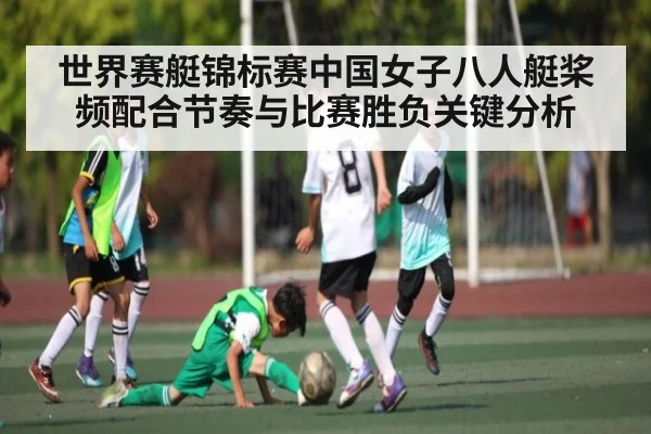 世界赛艇锦标赛中国女子八人艇桨频配合节奏与比赛胜负关键分析（Kaiyun Sports）