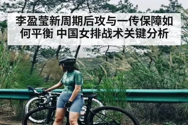 李盈莹新周期后攻与一传保障如何平衡 中国女排战术关键分析（Kaiyun Sports）